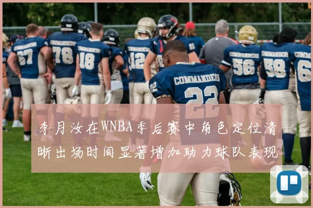 李月汝在WNBA季后赛中角色定位清晰出场时间显著增加助力球队表现提升